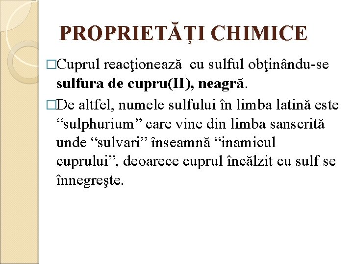 PROPRIETĂŢI CHIMICE �Cuprul reacţionează cu sulful obţinându-se sulfura de cupru(II), neagră. �De altfel, numele