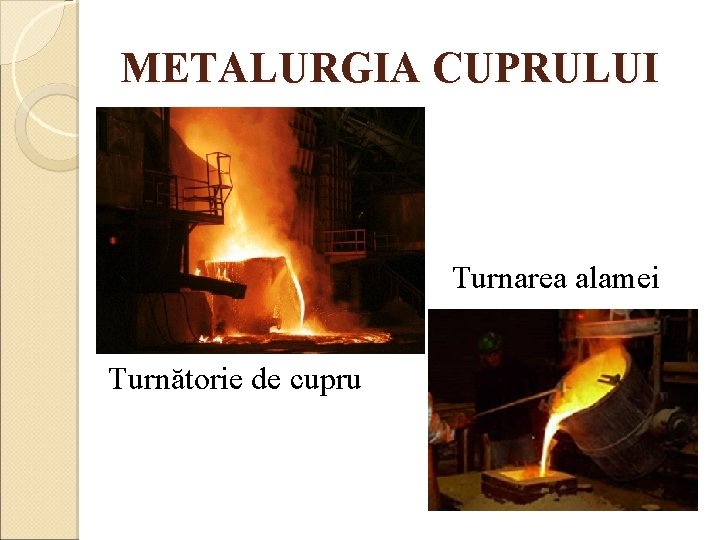 METALURGIA CUPRULUI Turnarea alamei Turnătorie de cupru 