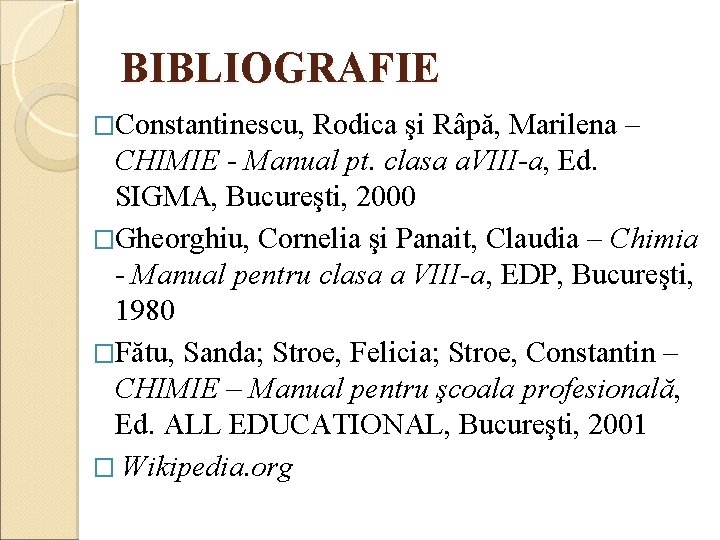 BIBLIOGRAFIE �Constantinescu, Rodica şi Râpă, Marilena – CHIMIE - Manual pt. clasa a. VIII-a,