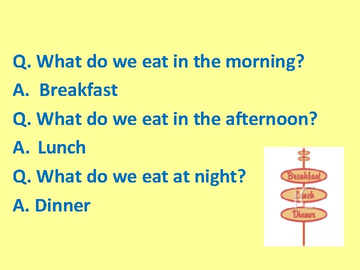 Q. What do we eat in the morning? A. Breakfast Q. What do we