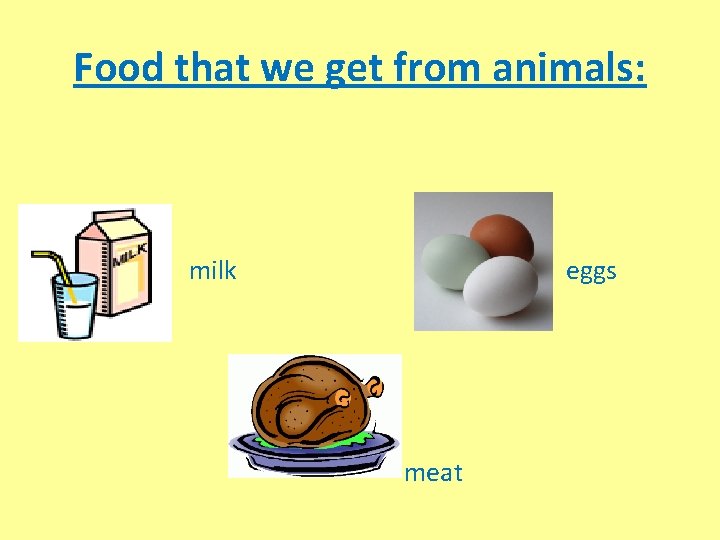 Food that we get from animals: milk eggs meat 