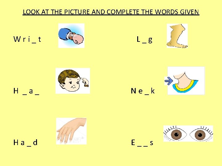 LOOK AT THE PICTURE AND COMPLETE THE WORDS GIVEN Wri_t L_g H _a_ Ne_k