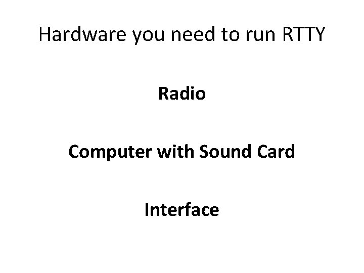 Hardware you need to run RTTY Radio Computer with Sound Card Interface Hardware you need to run RTTY Radio Computer with Sound Card Interface