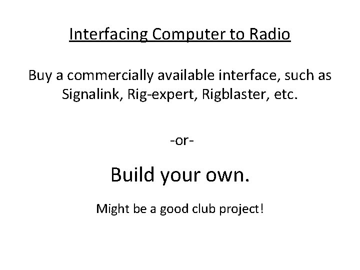 Interfacing Computer to Radio Buy a commercially available interface, such as Signalink, Rig-expert, Rigblaster, Interfacing Computer to Radio Buy a commercially available interface, such as Signalink, Rig-expert, Rigblaster,
