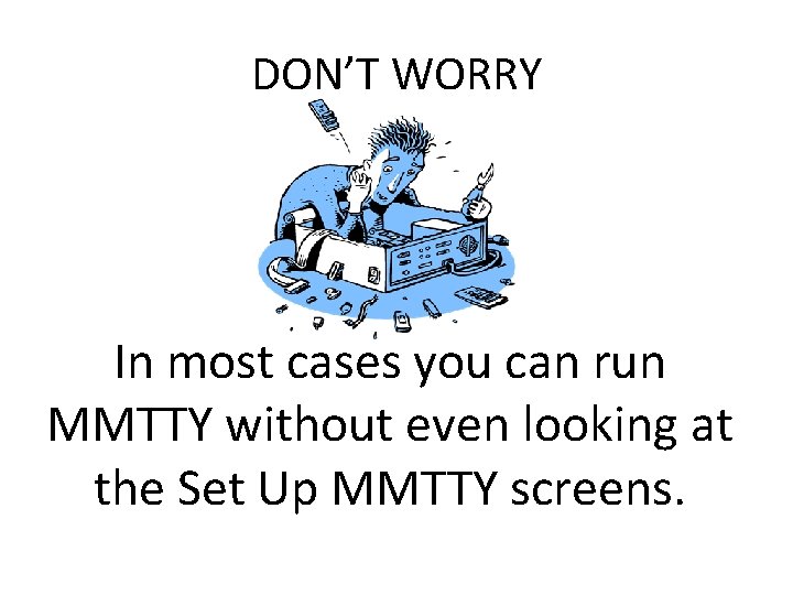 DON’T WORRY In most cases you can run MMTTY without even looking at the DON’T WORRY In most cases you can run MMTTY without even looking at the