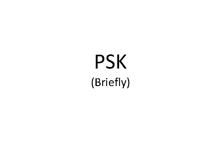 PSK (Briefly) PSK (Briefly)