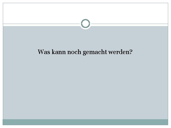 Was kann noch gemacht werden? 