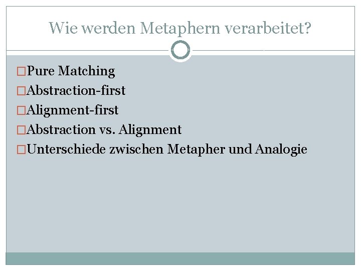 Wie werden Metaphern verarbeitet? �Pure Matching �Abstraction-first �Alignment-first �Abstraction vs. Alignment �Unterschiede zwischen Metapher