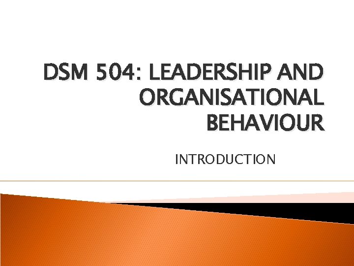 DSM 504: LEADERSHIP AND ORGANISATIONAL BEHAVIOUR INTRODUCTION 