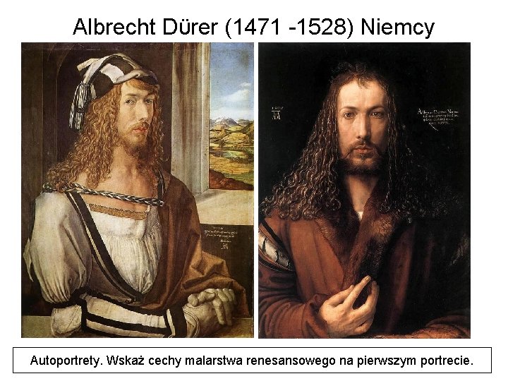 Albrecht Dϋrer (1471 -1528) Niemcy Autoportrety. Wskaż cechy malarstwa renesansowego na pierwszym portrecie. 