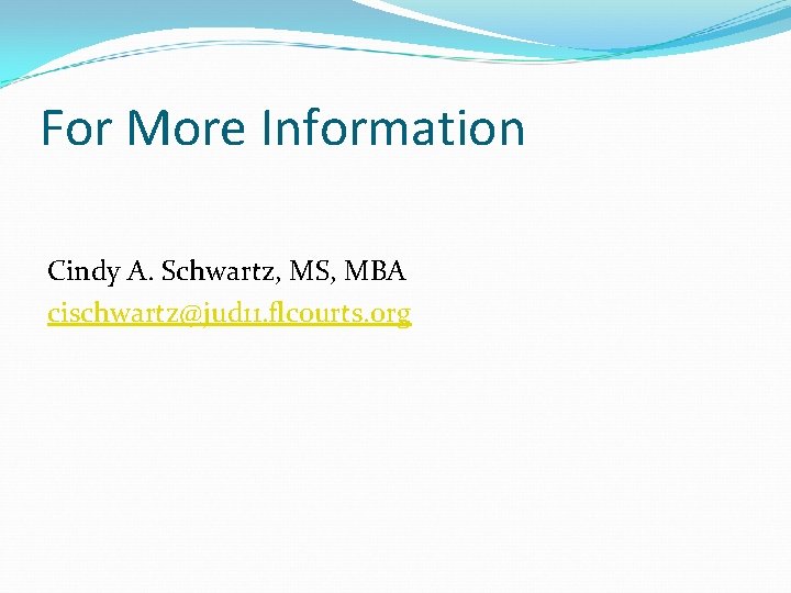 For More Information Cindy A. Schwartz, MS, MBA cischwartz@jud 11. flcourts. org For More Information Cindy A. Schwartz, MS, MBA cischwartz@jud 11. flcourts. org