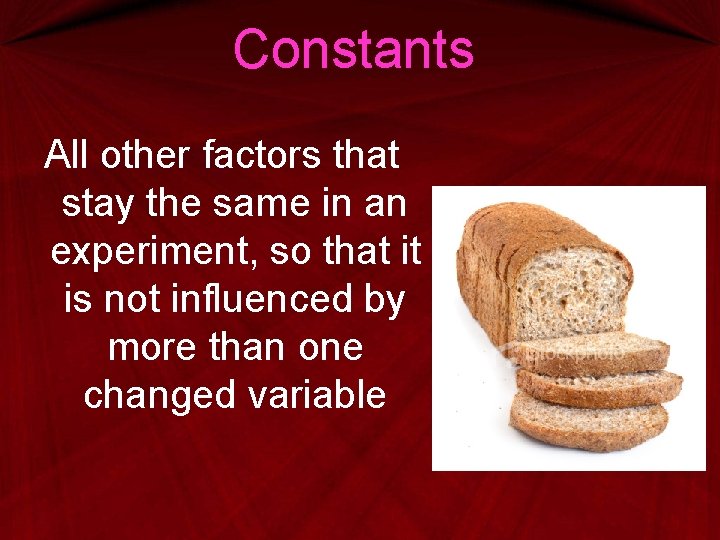 Constants All other factors that stay the same in an experiment, so that it