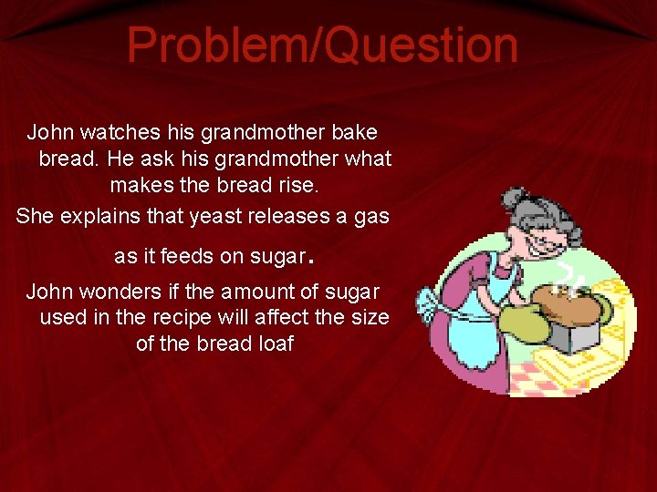Problem/Question John watches his grandmother bake bread. He ask his grandmother what makes the