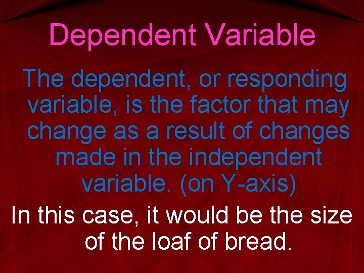 Dependent Variable The dependent, or responding variable, is the factor that may change as
