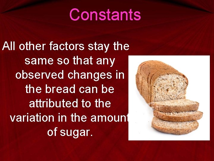 Constants All other factors stay the same so that any observed changes in the