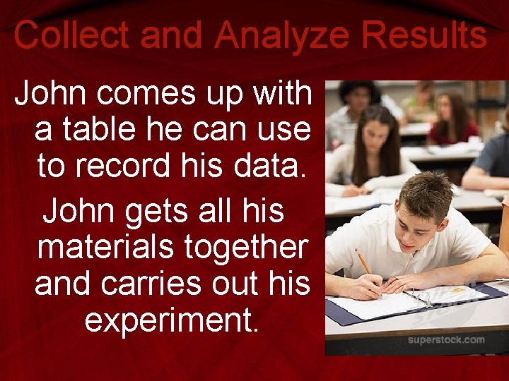 Collect and Analyze Results John comes up with a table he can use to