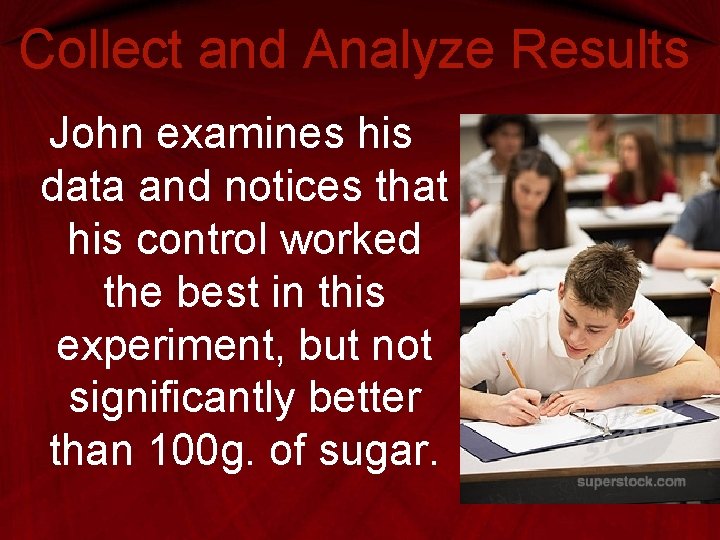 Collect and Analyze Results John examines his data and notices that his control worked