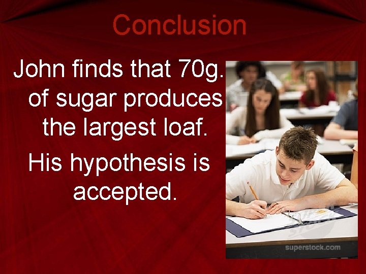 Conclusion John finds that 70 g. of sugar produces the largest loaf. His hypothesis