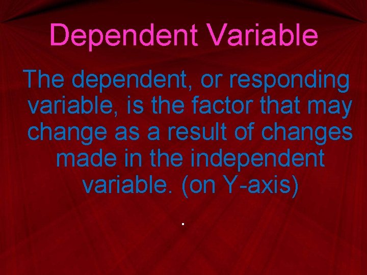 Dependent Variable The dependent, or responding variable, is the factor that may change as