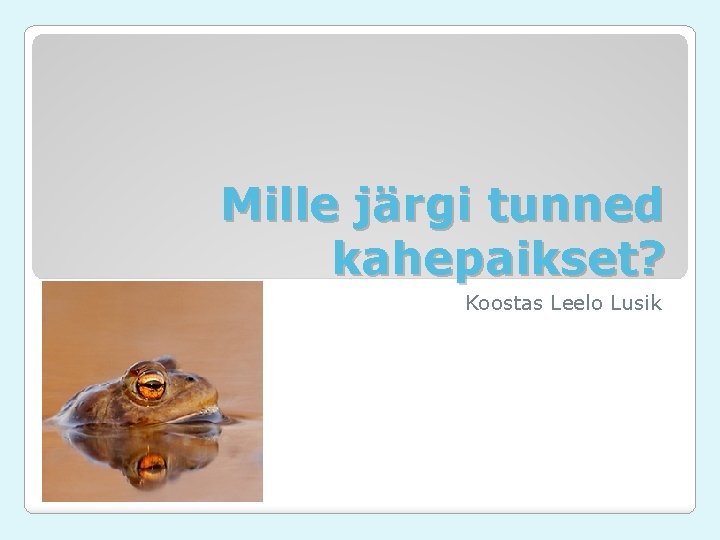 Mille järgi tunned kahepaikset? Koostas Leelo Lusik Mille järgi tunned kahepaikset? Koostas Leelo Lusik