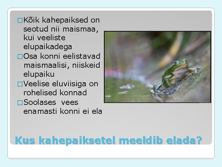 � Kõik kahepaiksed on seotud nii maismaa, kui veeliste elupaikadega � Osa konni eelistavad � Kõik kahepaiksed on seotud nii maismaa, kui veeliste elupaikadega � Osa konni eelistavad