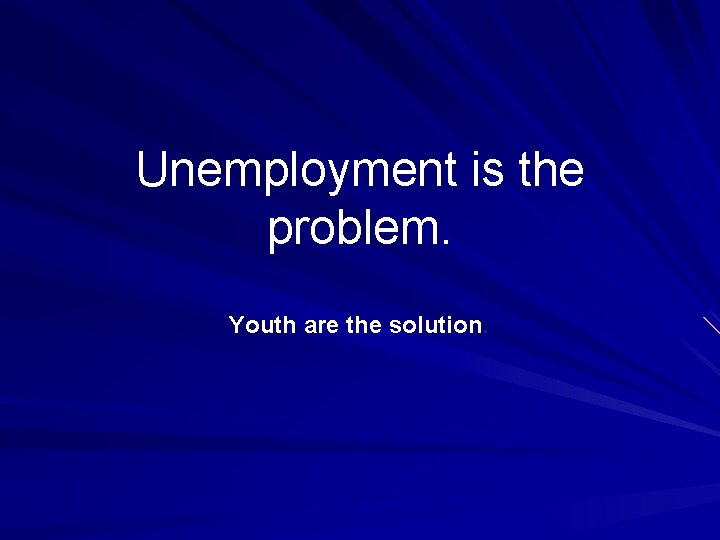 Unemployment is the problem. Youth are the solution. 