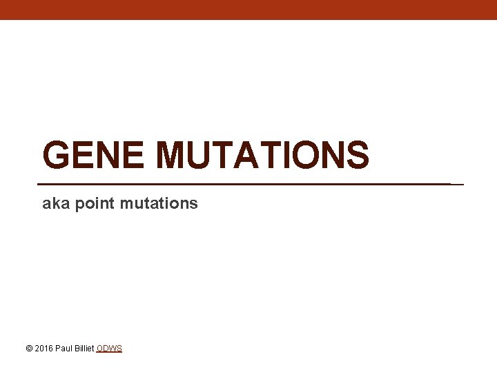 GENE MUTATIONS aka point mutations © 2016 Paul Billiet ODWS 