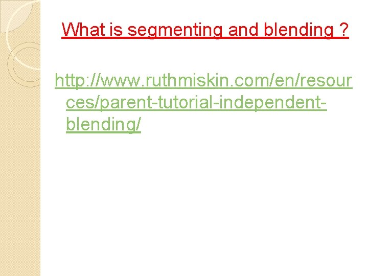 What is segmenting and blending ? http: //www. ruthmiskin. com/en/resour ces/parent-tutorial-independentblending/ What is segmenting and blending ? http: //www. ruthmiskin. com/en/resour ces/parent-tutorial-independentblending/