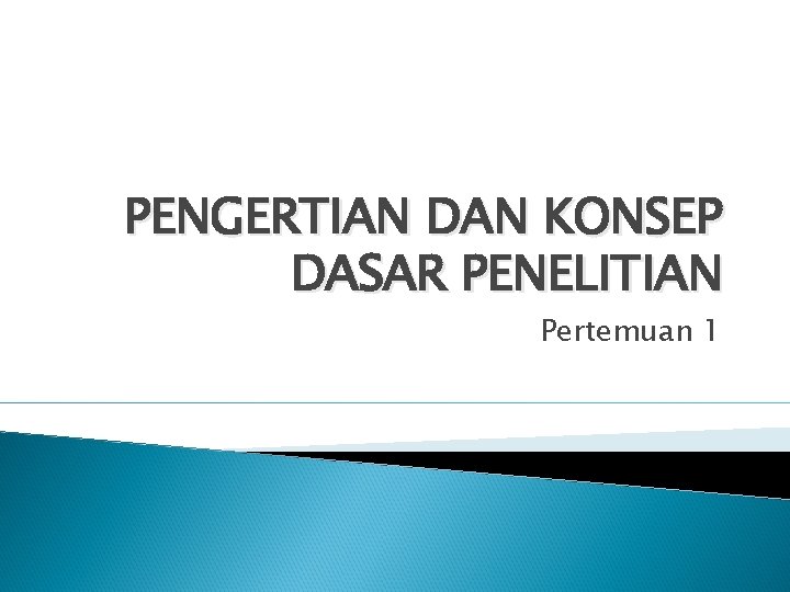 PENGERTIAN DAN KONSEP DASAR PENELITIAN Pertemuan 1 PENGERTIAN DAN KONSEP DASAR PENELITIAN Pertemuan 1