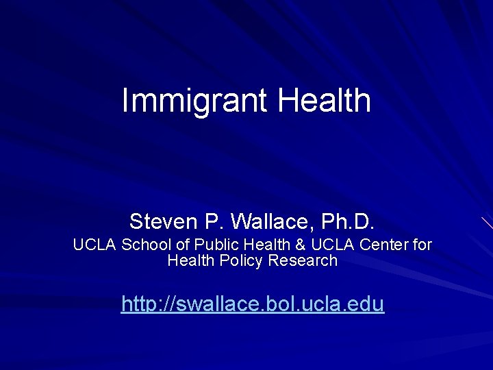Immigrant Health Steven P. Wallace, Ph. D. UCLA School of Public Health & UCLA