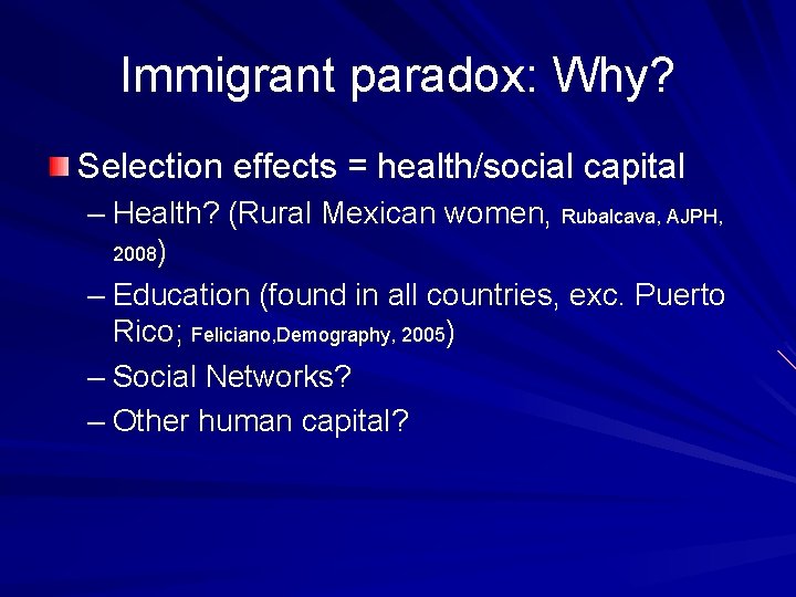 Immigrant paradox: Why? Selection effects = health/social capital – Health? (Rural Mexican women, Rubalcava,