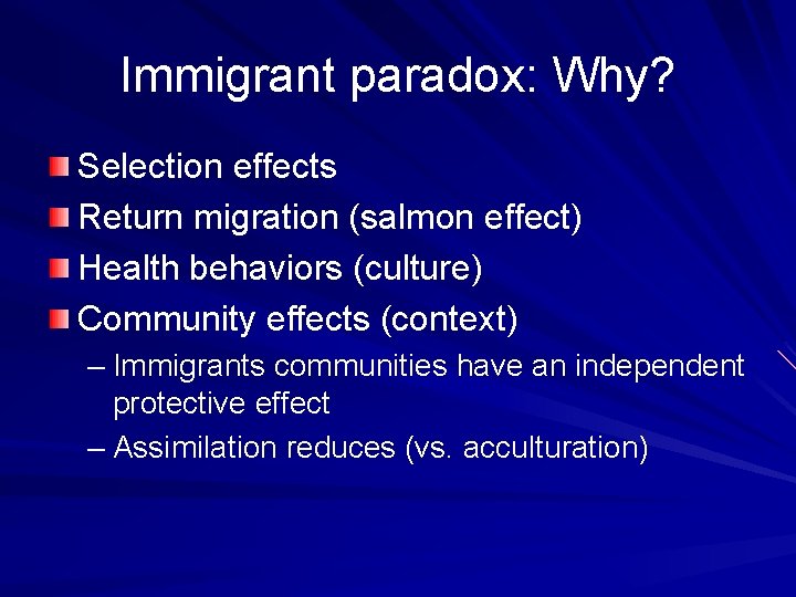 Immigrant paradox: Why? Selection effects Return migration (salmon effect) Health behaviors (culture) Community effects