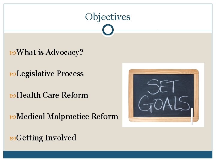 Objectives What is Advocacy? Legislative Process Health Care Reform Medical Malpractice Reform Getting Involved