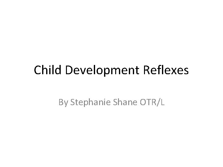 Child Development Reflexes By Stephanie Shane OTR/L 