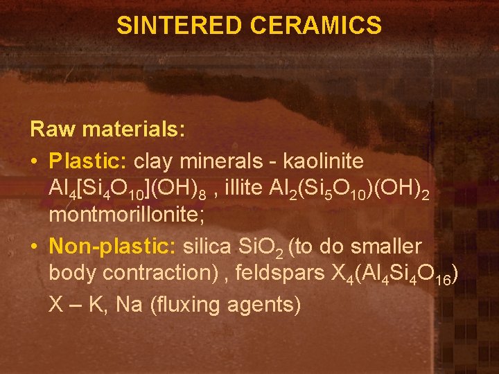 SINTERED CERAMICS Raw materials: • Plastic: clay minerals - kaolinite Al 4[Si 4 O