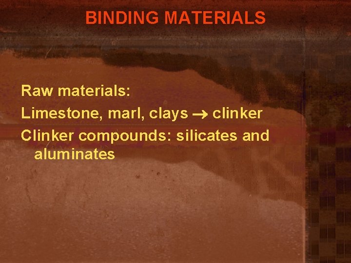 BINDING MATERIALS Raw materials: Limestone, marl, clays clinker Clinker compounds: silicates and aluminates 