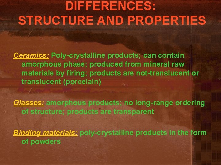 DIFFERENCES: STRUCTURE AND PROPERTIES Ceramics: Poly-crystalline products; can contain amorphous phase; produced from mineral