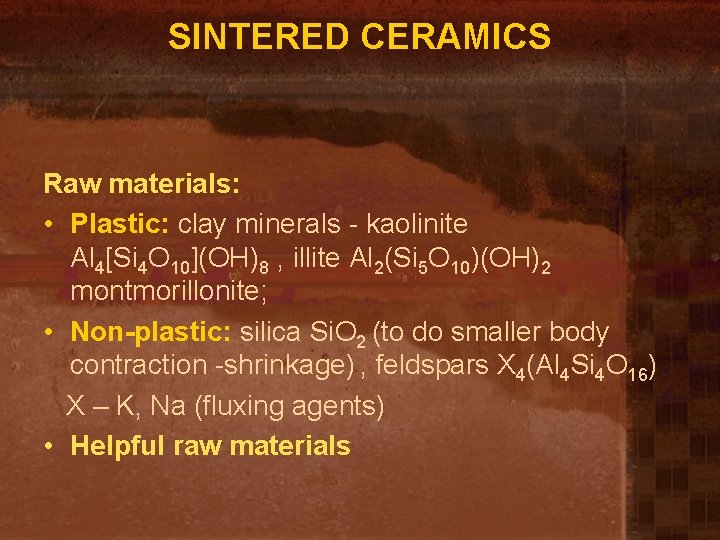 SINTERED CERAMICS Raw materials: • Plastic: clay minerals - kaolinite Al 4[Si 4 O