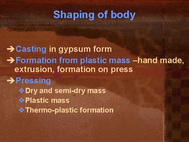 Shaping of body èCasting in gypsum form èFormation from plastic mass –hand made, extrusion,