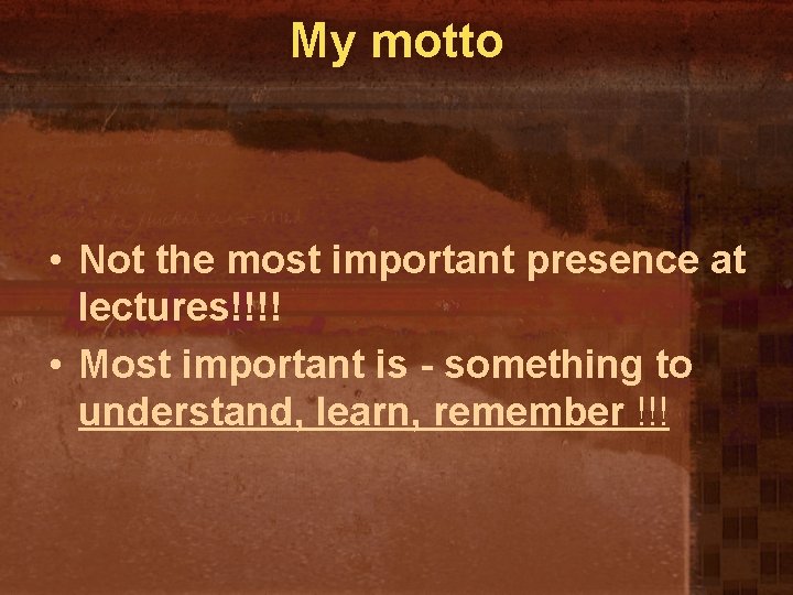 My motto • Not the most important presence at lectures!!!! • Most important is