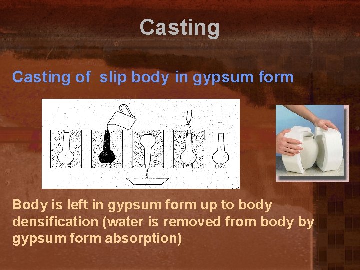 Casting of slip body in gypsum form Body is left in gypsum form up