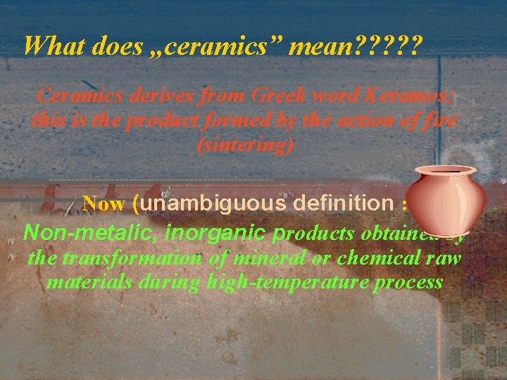 What does „ceramics” mean? ? ? Ceramics derives from Greek word Keramos; this is