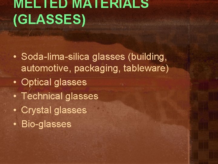 MELTED MATERIALS (GLASSES) • Soda-lima-silica glasses (building, automotive, packaging, tableware) • Optical glasses •