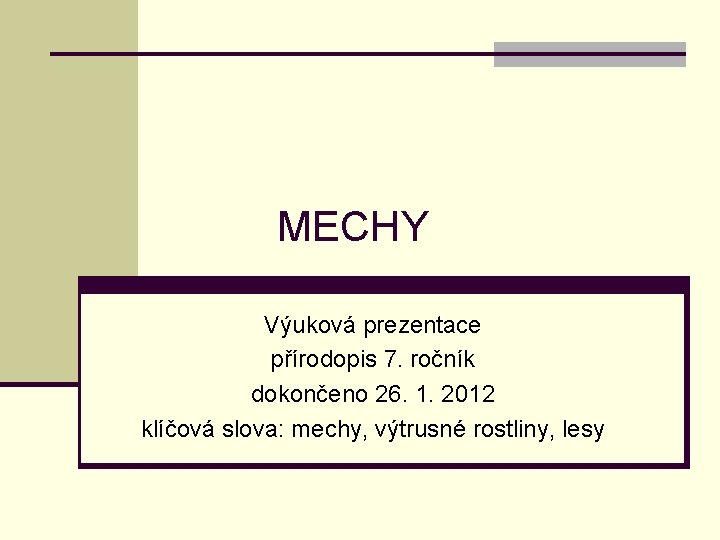 MECHY Výuková prezentace přírodopis 7. ročník dokončeno 26. 1. 2012 klíčová slova: mechy, výtrusné