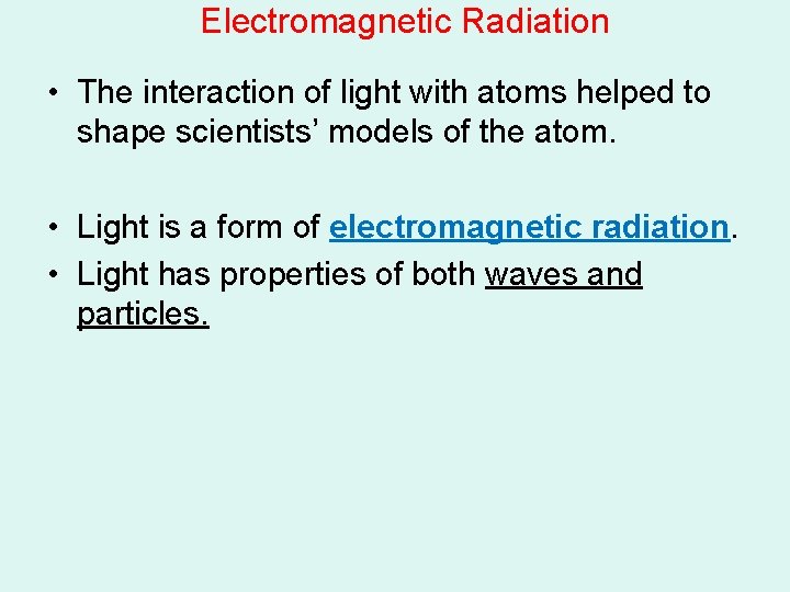 Electromagnetic Radiation • The interaction of light with atoms helped to shape scientists’ models Electromagnetic Radiation • The interaction of light with atoms helped to shape scientists’ models