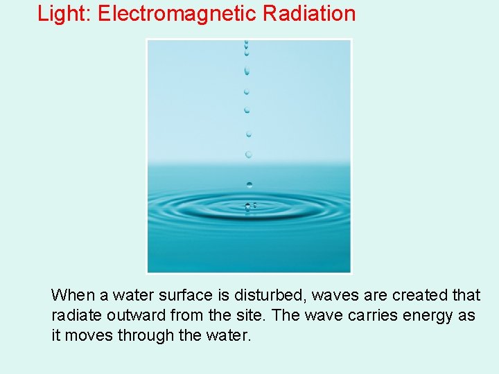 Light: Electromagnetic Radiation When a water surface is disturbed, waves are created that radiate Light: Electromagnetic Radiation When a water surface is disturbed, waves are created that radiate