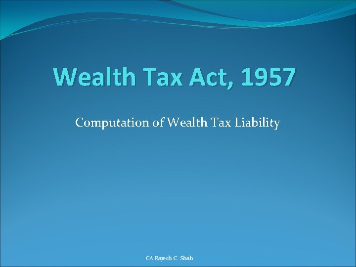 Wealth Tax Act, 1957 Computation of Wealth Tax Liability CA Rajesh C. Shah 