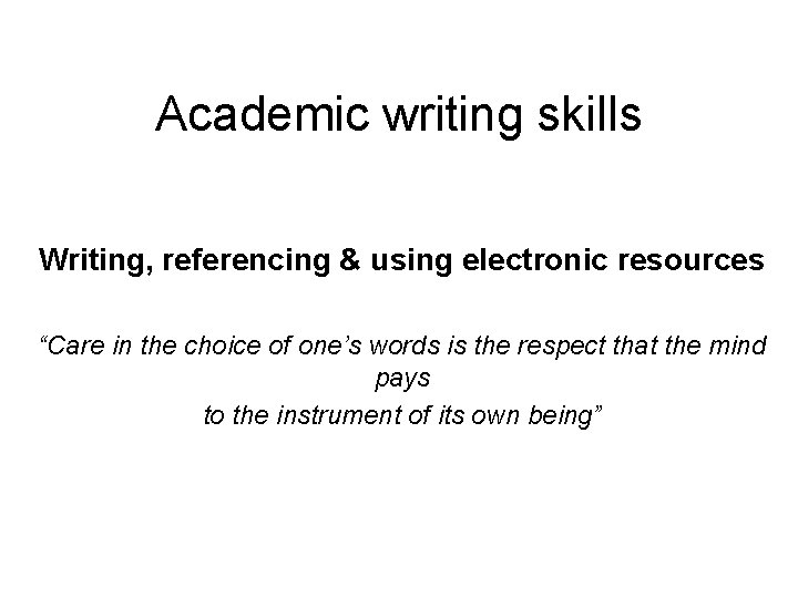 Academic writing skills Writing, referencing & using electronic resources “Care in the choice of