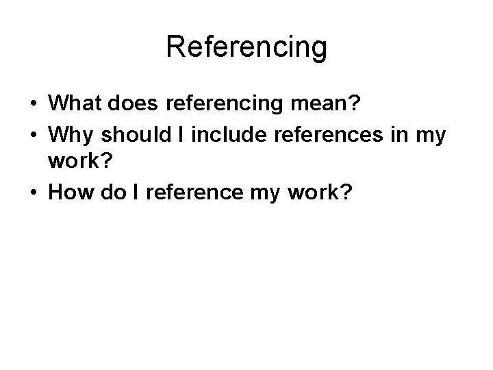 Referencing • What does referencing mean? • Why should I include references in my