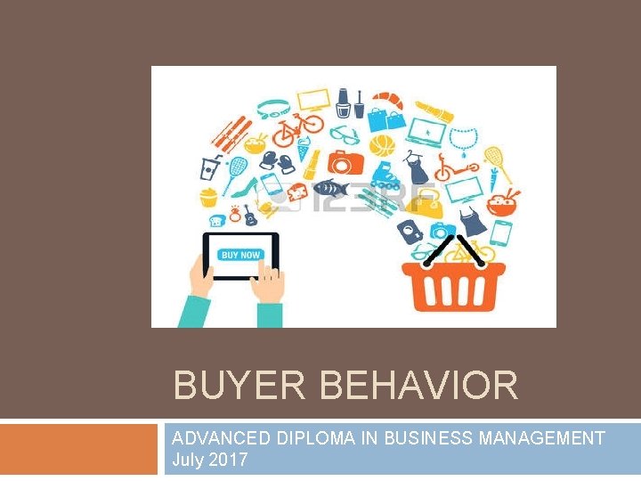 BUYER BEHAVIOR ADVANCED DIPLOMA IN BUSINESS MANAGEMENT July 2017 